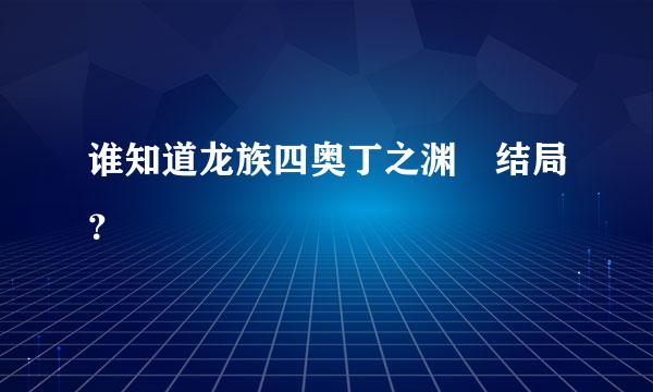 谁知道龙族四奥丁之渊 结局？