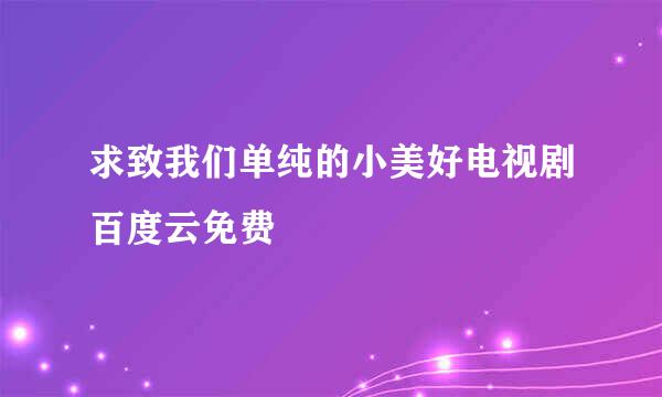 求致我们单纯的小美好电视剧百度云免费