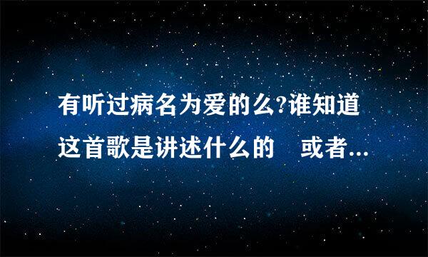 有听过病名为爱的么?谁知道这首歌是讲述什么的 或者是想表达什岩天查杂育话么的?