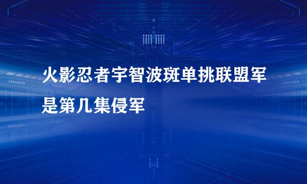 火影忍者宇智波斑单挑联盟军是第几集侵军