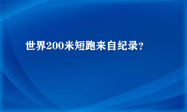 世界200米短跑来自纪录？