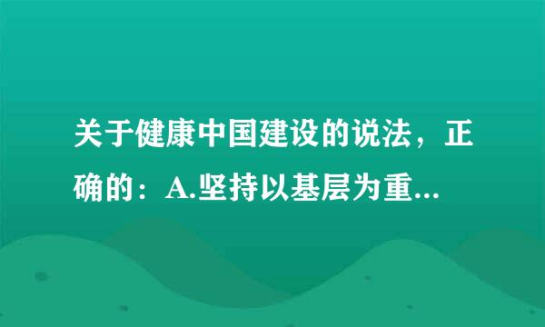 关于健康中国建设的说法，正确的：A.坚持以基层为重点，以改革创新为动力B.预防为主，中西医并重C.把健康融入到所有政策D...