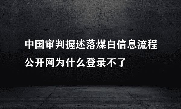 中国审判握述落煤白信息流程公开网为什么登录不了