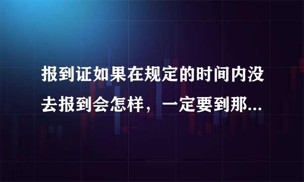 报到证如果在规定的时间内没去报到会怎样，一定要到那去报到么？还有报到证有什么用手认新都啊？急急急！