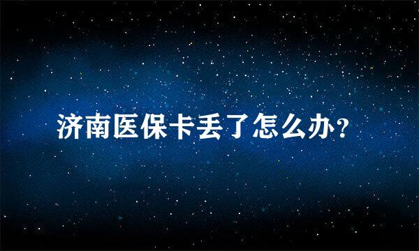 济南医保卡丢了怎么办？