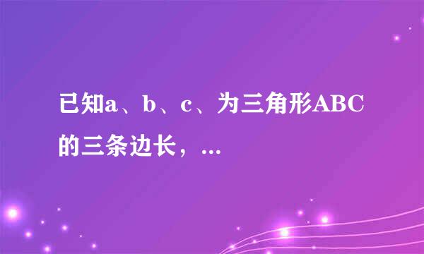 已知a、b、c、为三角形ABC的三条边长，...