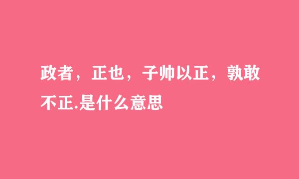 政者，正也，子帅以正，孰敢不正.是什么意思