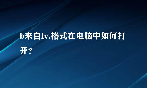 b来自lv.格式在电脑中如何打开？