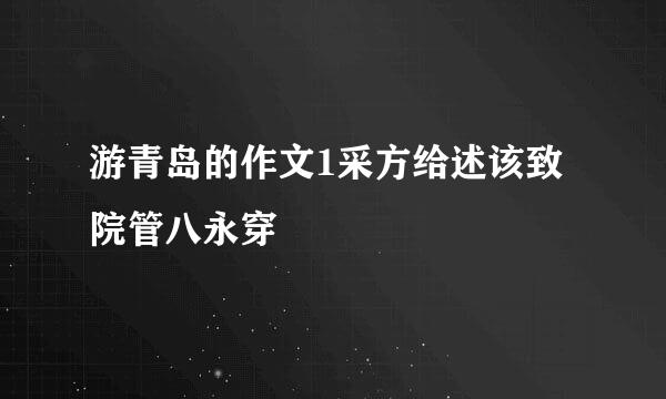 游青岛的作文1采方给述该致院管八永穿