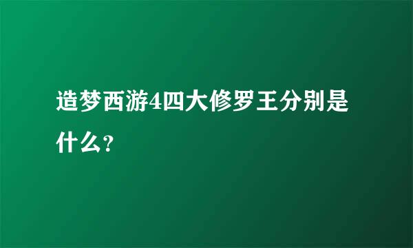 造梦西游4四大修罗王分别是什么？