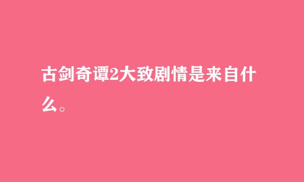 古剑奇谭2大致剧情是来自什么。