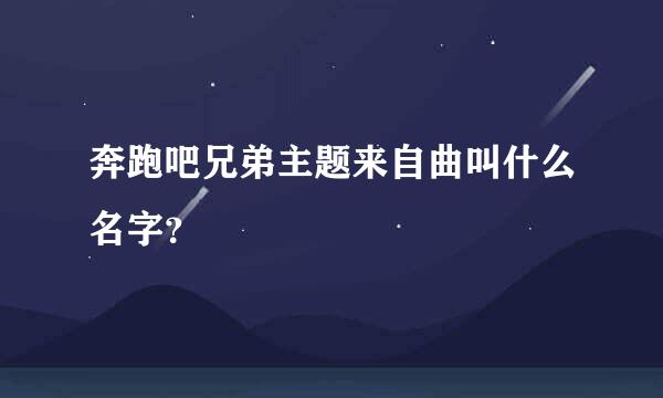 奔跑吧兄弟主题来自曲叫什么名字？