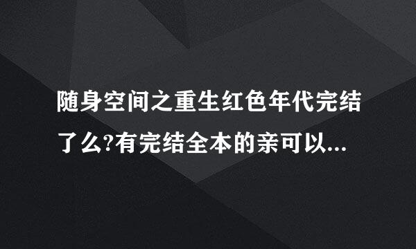 随身空间之重生红色年代完结了么?有完结全本的亲可以给我发送个么?747673400@qq.com