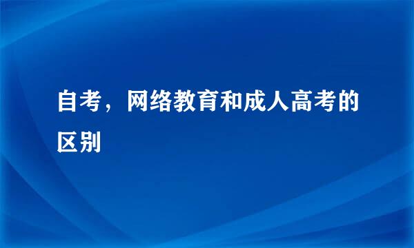 自考，网络教育和成人高考的区别