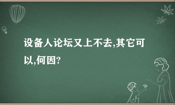 设备人论坛又上不去,其它可以,何因?