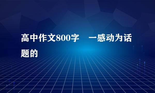 高中作文800字 一感动为话题的