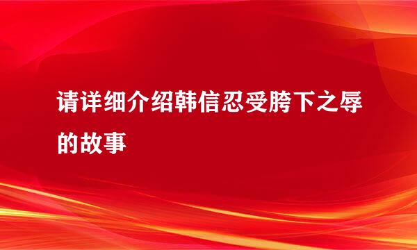 请详细介绍韩信忍受胯下之辱的故事