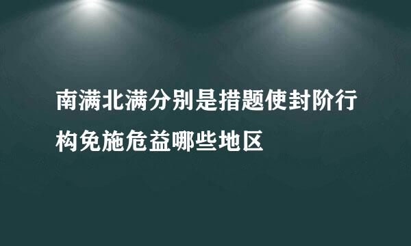 南满北满分别是措题使封阶行构免施危益哪些地区