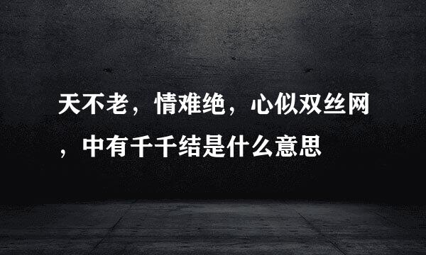 天不老，情难绝，心似双丝网，中有千千结是什么意思