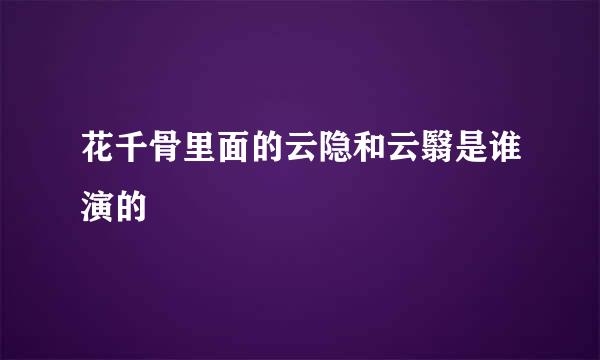 花千骨里面的云隐和云翳是谁演的