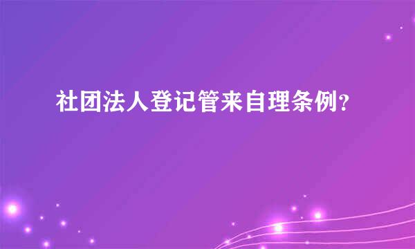 社团法人登记管来自理条例？