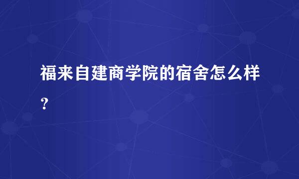 福来自建商学院的宿舍怎么样？