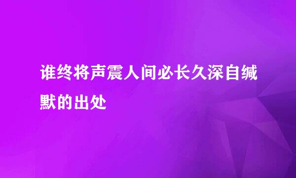 谁终将声震人间必长久深自缄默的出处