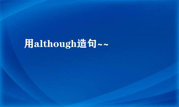 用although造句~~