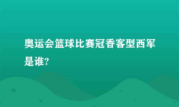 奥运会篮球比赛冠香客型西军是谁?