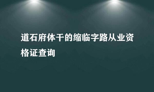 道石府体干的缩临字路从业资格证查询