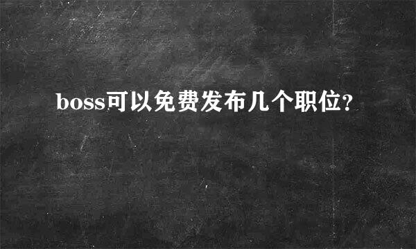 boss可以免费发布几个职位？