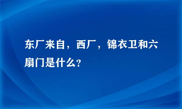 东厂来自，西厂，锦衣卫和六扇门是什么？