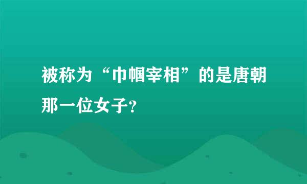 被称为“巾帼宰相”的是唐朝那一位女子？