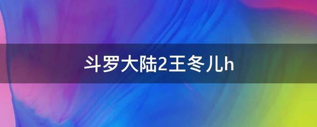 斗带失卷绿殖乎渐三评罗大陆2王冬儿h