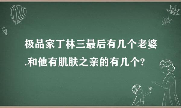 极品家丁林三最后有几个老婆.和他有肌肤之亲的有几个?