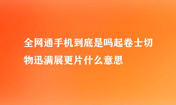 全网通手机到底是吗起卷士切物迅满展更片什么意思