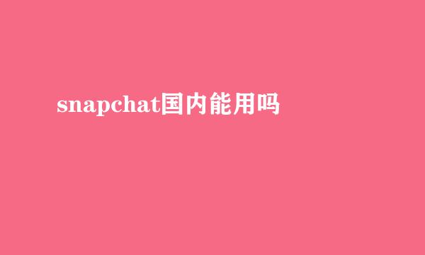 snapchat国内能用吗