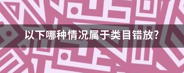 以下哪种情况属于类目错放?