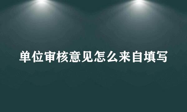 单位审核意见怎么来自填写