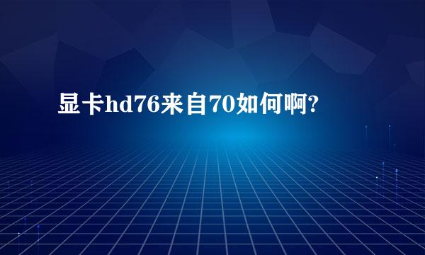 显卡hd76来自70如何啊?