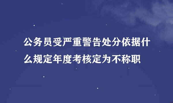 公务员受严重警告处分依据什么规定年度考核定为不称职