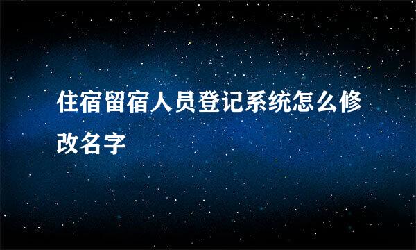 住宿留宿人员登记系统怎么修改名字