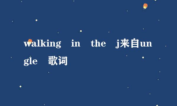 walking in the j来自ungle 歌词