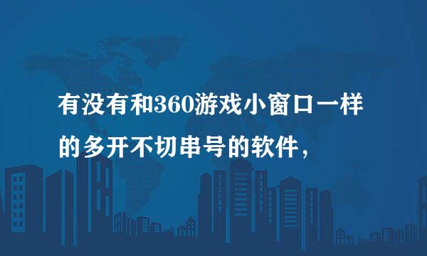 有没有和360游戏小窗口一样的多开不切串号的软件，