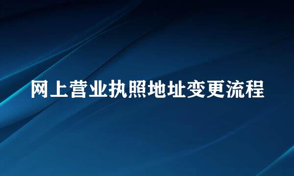 网上营业执照地址变更流程