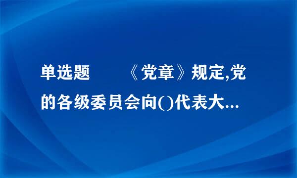 单选题  《党章》规定,党的各级委员会向()代表大会负责并报告工作。