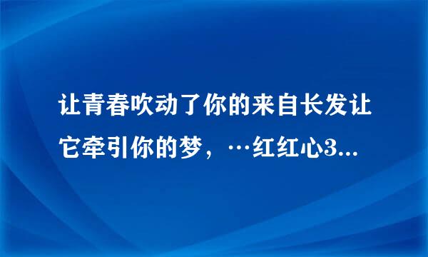 让青春吹动了你的来自长发让它牵引你的梦，…红红心360问答中蓝蓝的天是个生命的开始费不缺吗州密新联…