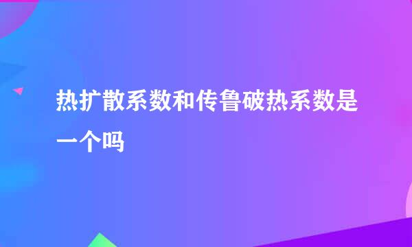 热扩散系数和传鲁破热系数是一个吗