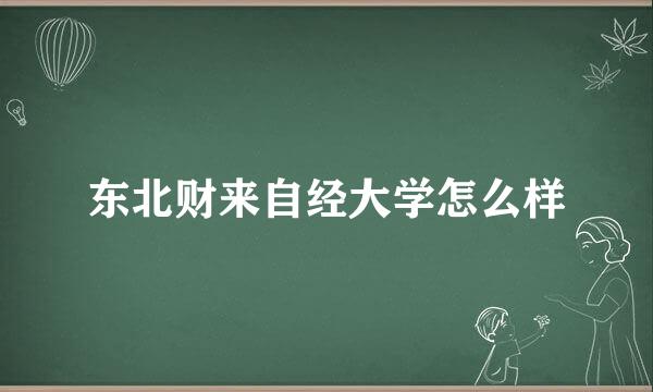 东北财来自经大学怎么样