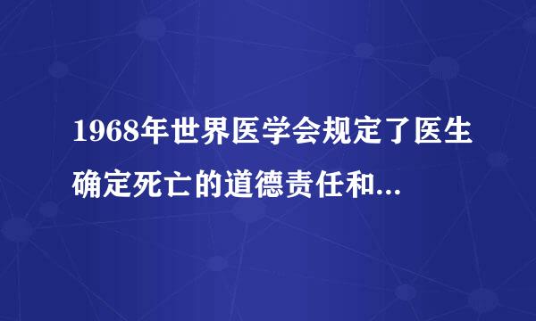 1968年世界医学会规定了医生确定死亡的道德责任和器官移植的道德原则是（）